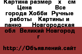 Картина размер 40х60 см › Цена ­ 6 500 - Все города Хобби. Ручные работы » Картины и панно   . Новгородская обл.,Великий Новгород г.